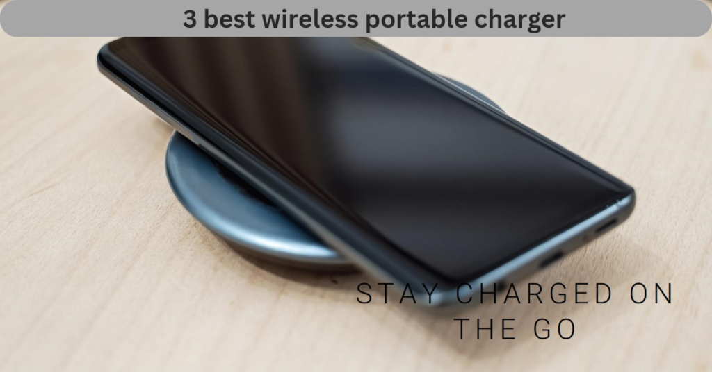 Power Up on the Go: 3 Best Wireless Portable Chargers