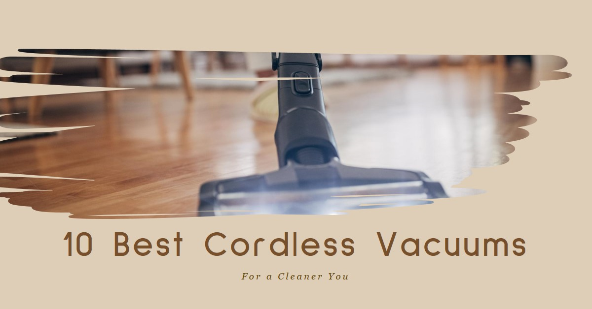 Conquering Chaos: Best 10 Cordless Vacuums for a Cleaner You